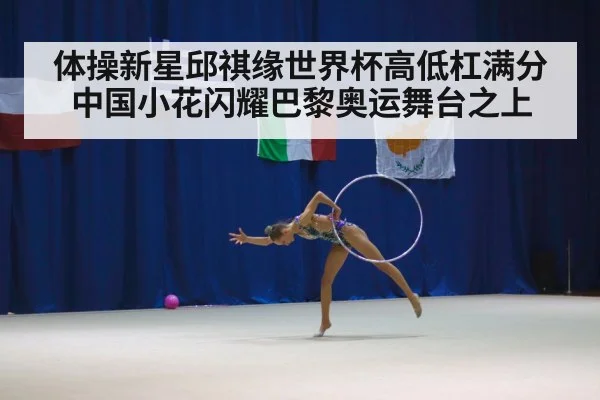 体操新星邱祺缘世界杯高低杠满分 中国小花闪耀巴黎奥运舞台之上