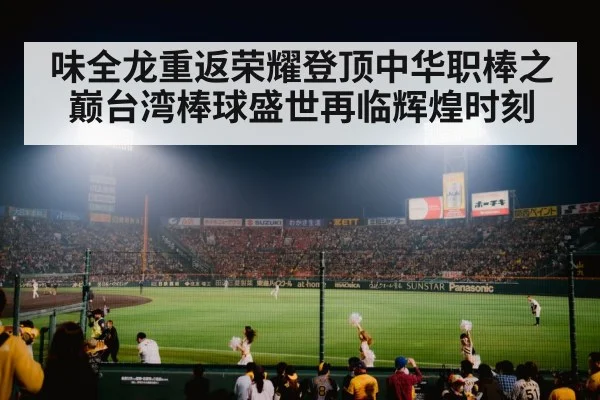 味全龙重返荣耀登顶中华职棒之巅台湾棒球盛世再临辉煌时刻