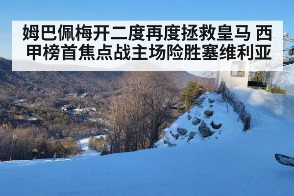 姆巴佩梅开二度再度拯救皇马 西甲榜首焦点战主场险胜塞维利亚