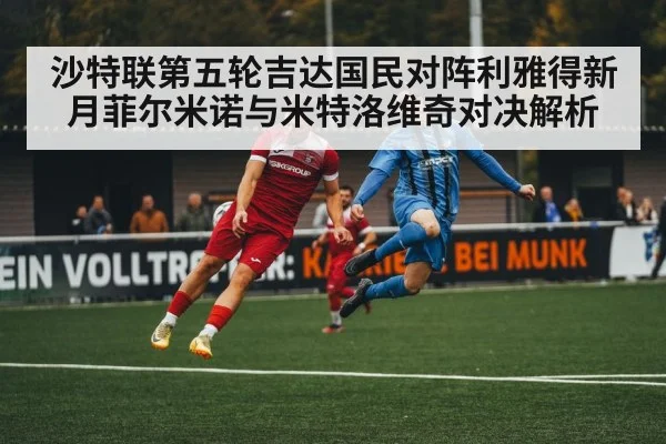 沙特联第五轮吉达国民对阵利雅得新月菲尔米诺与米特洛维奇对决解析